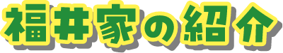 福井家の紹介